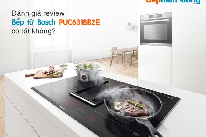 Đánh Giá Review Bếp Từ Bosch PUC631BB2E Chi Tiết Nhất Cho Người Mua